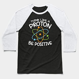 Think Like a Proton Be Positive - Science Baseball T-Shirt